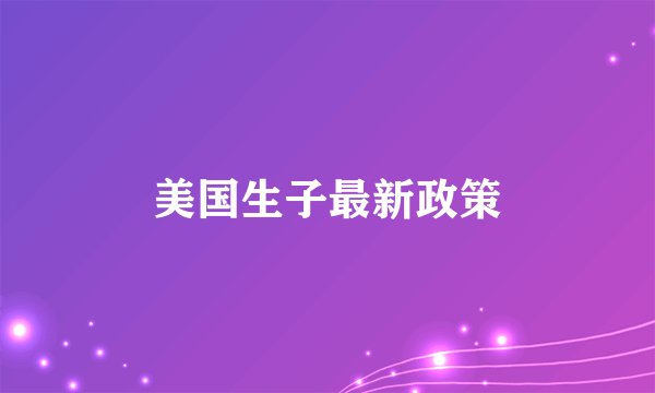 美国生子最新政策