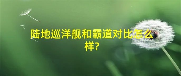 陆地巡洋舰和霸道对比怎么样?