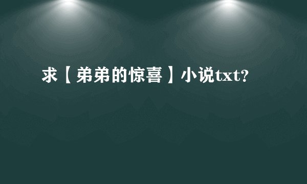 求【弟弟的惊喜】小说txt？