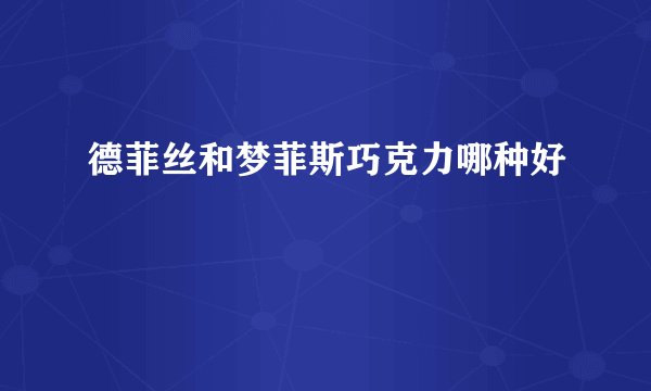 德菲丝和梦菲斯巧克力哪种好