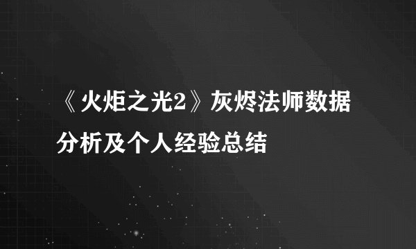 《火炬之光2》灰烬法师数据分析及个人经验总结