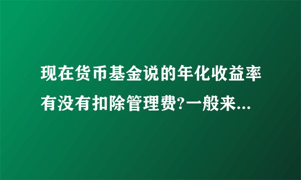 现在货币基金说的年化收益率有没有扣除管理费?一般来说货币基金的纯收益比一年定存的收益