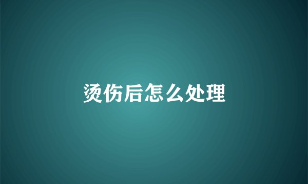 烫伤后怎么处理