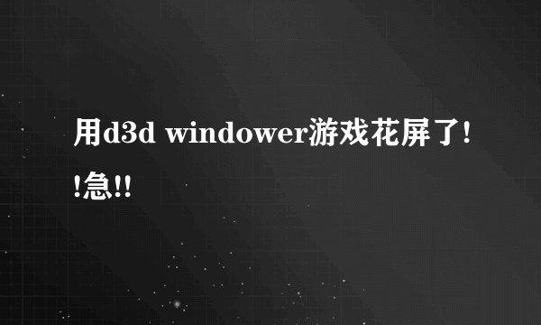 用d3d windower游戏花屏了!!急!!