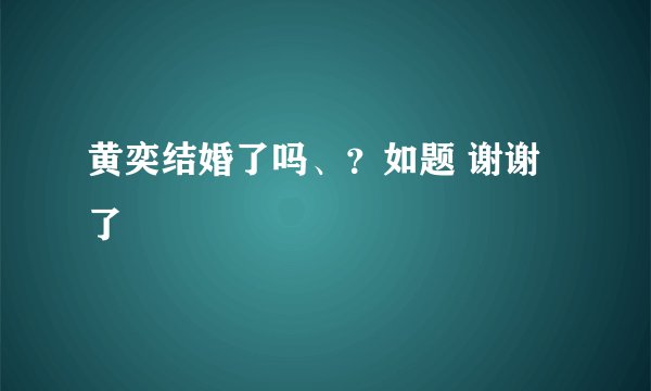 黄奕结婚了吗、？如题 谢谢了