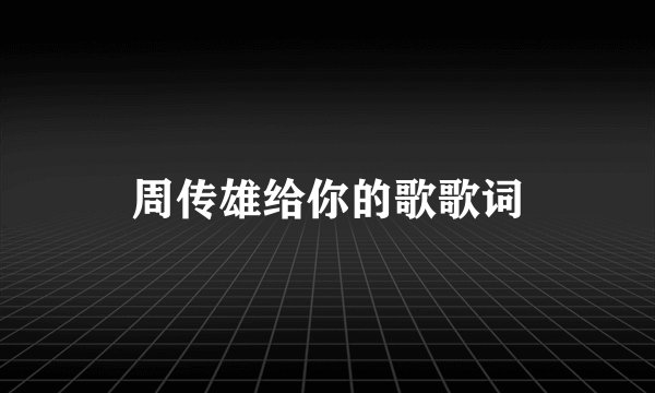 周传雄给你的歌歌词