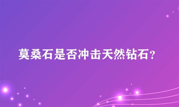 莫桑石是否冲击天然钻石？
