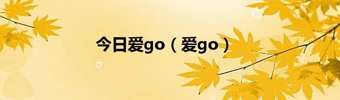 今日爱go（爱go）