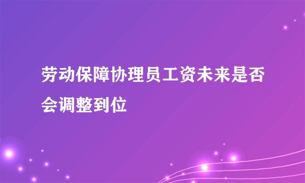 劳动保障协理员工资未来是否会调整到位