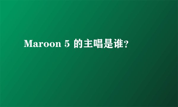 Maroon 5 的主唱是谁？