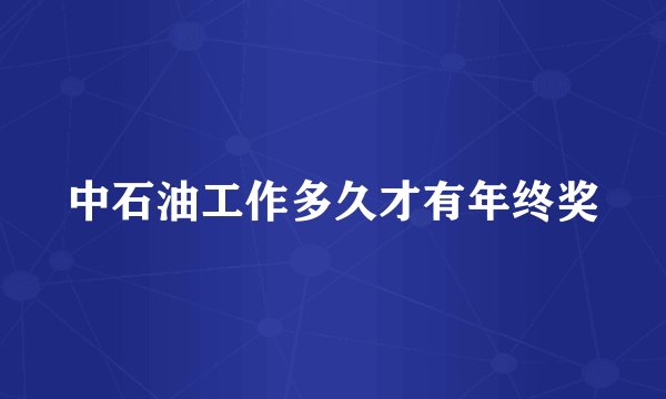 中石油工作多久才有年终奖