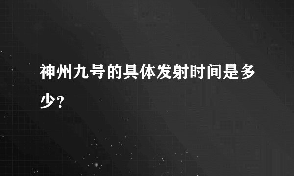 神州九号的具体发射时间是多少？