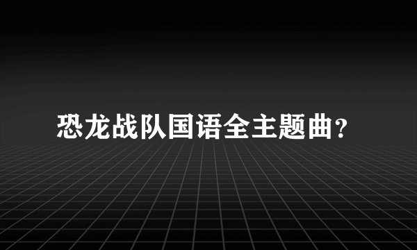 恐龙战队国语全主题曲?