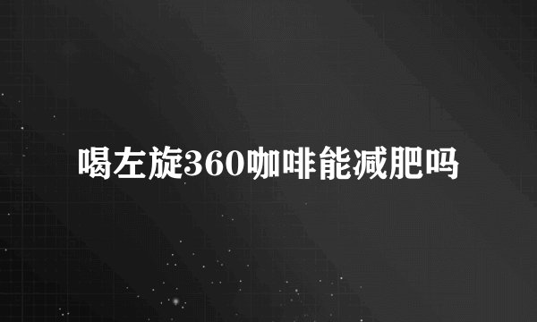 喝左旋360咖啡能减肥吗