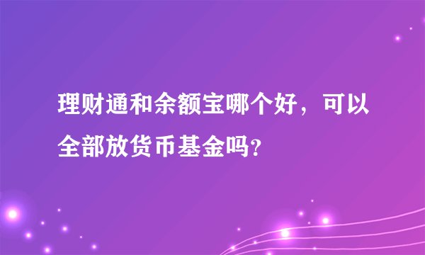 理财通和余额宝哪个好，可以全部放货币基金吗？