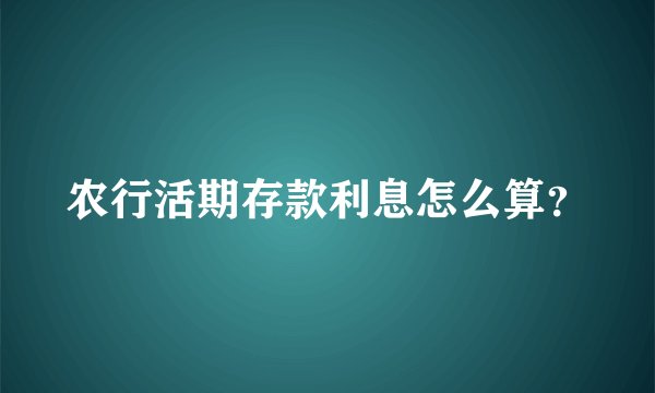 农行活期存款利息怎么算？