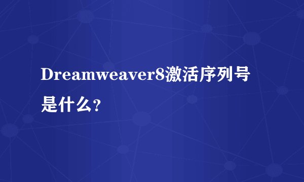 Dreamweaver8激活序列号是什么？