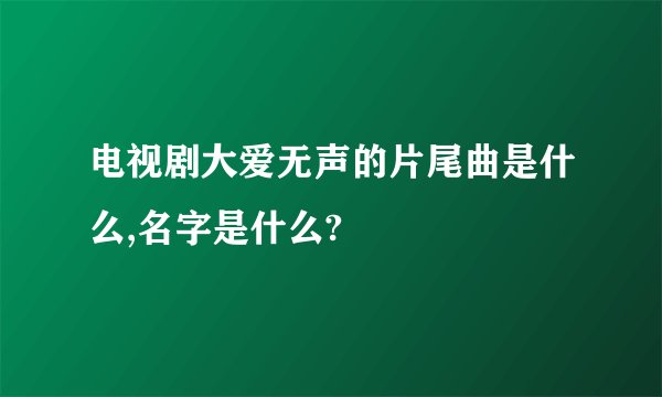电视剧大爱无声的片尾曲是什么,名字是什么?