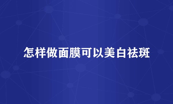 怎样做面膜可以美白祛斑