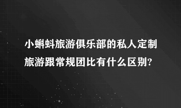 小蝌蚪旅游俱乐部的私人定制旅游跟常规团比有什么区别?