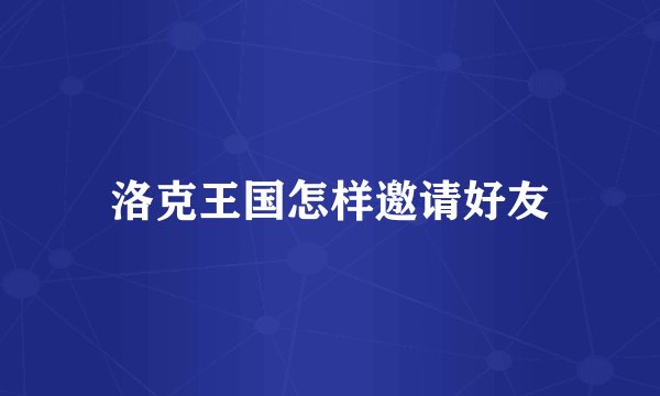 洛克王国怎样邀请好友