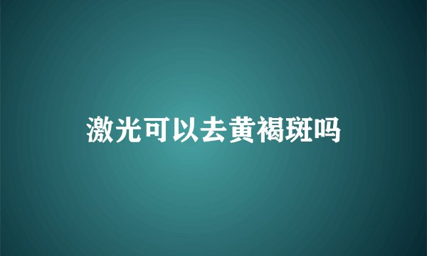 激光可以去黄褐斑吗