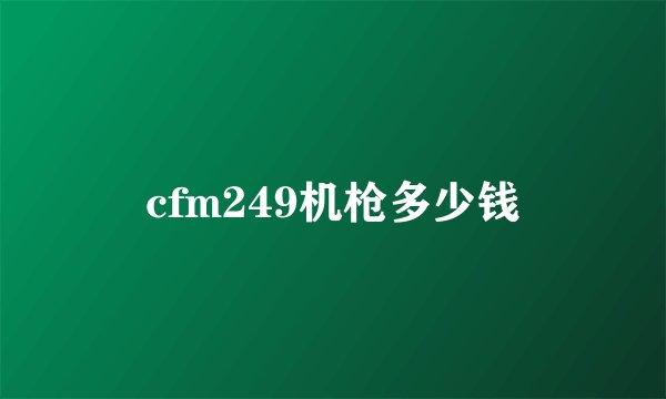 cfm249机枪多少钱