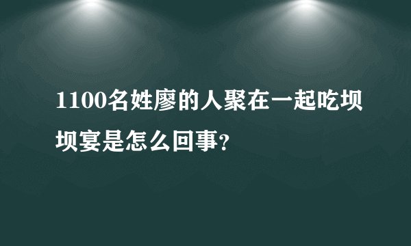 1100名姓廖的人聚在一起吃坝坝宴是怎么回事?