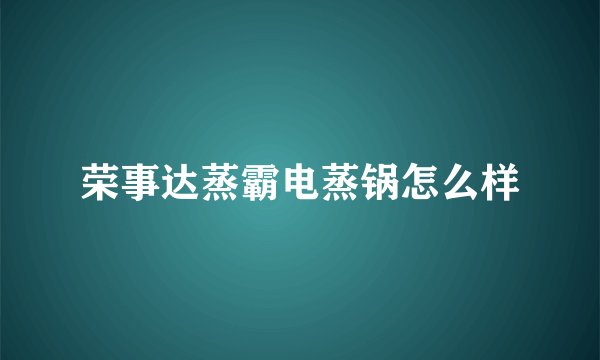 荣事达蒸霸电蒸锅怎么样