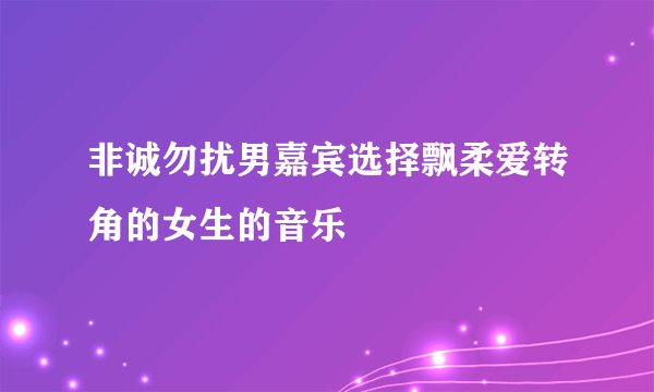 非诚勿扰男嘉宾选择飘柔爱转角的女生的音乐
