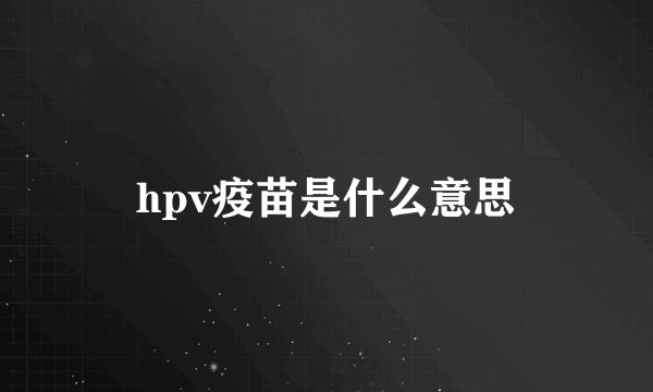 hpv疫苗是什么意思