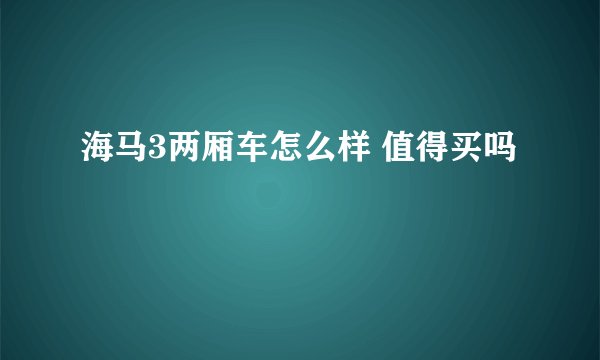 海马3两厢车怎么样 值得买吗