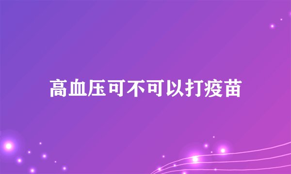 高血压可不可以打疫苗