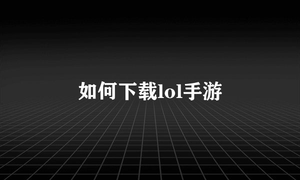 如何下载lol手游