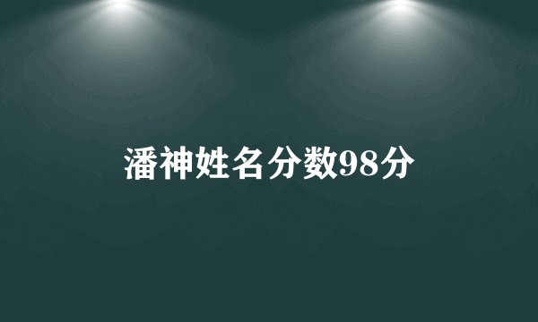 潘神姓名分数98分