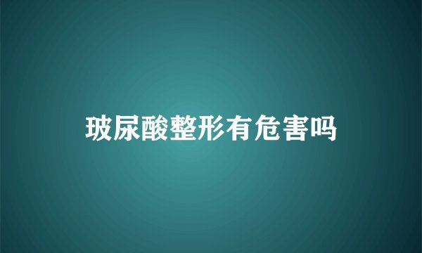 玻尿酸整形有危害吗