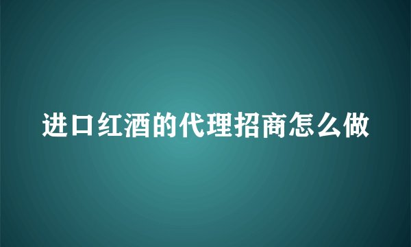 进口红酒的代理招商怎么做