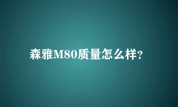 森雅M80质量怎么样？