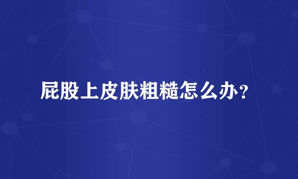 屁股上皮肤粗糙怎么办？