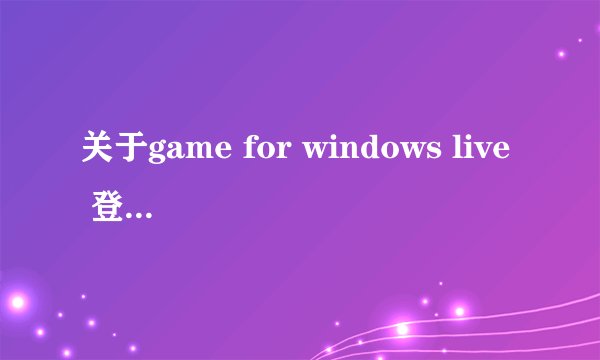 关于game for windows live 登陆助手的问题