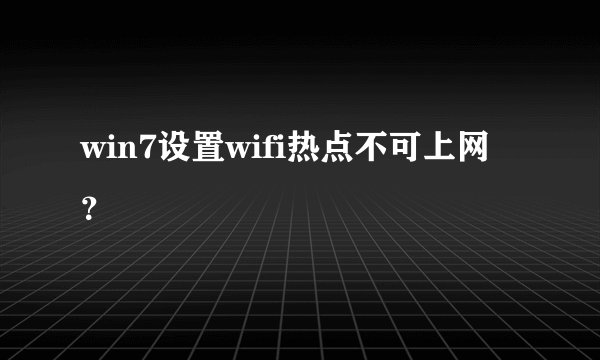 win7设置wifi热点不可上网？