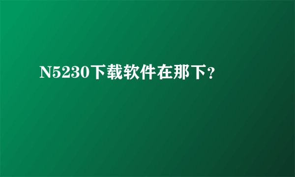 N5230下载软件在那下?