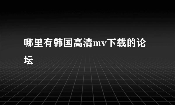 哪里有韩国高清mv下载的论坛