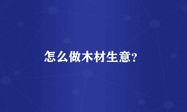 怎么做木材生意？