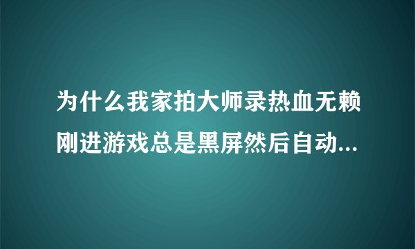 为什么我家拍大师录热血无赖刚进游戏总是黑屏然后自动退出，不要说我配置有毛病，我家可以录黑道圣徒3和