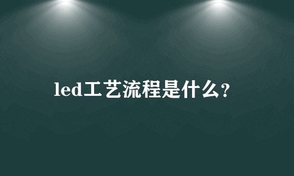 led工艺流程是什么？