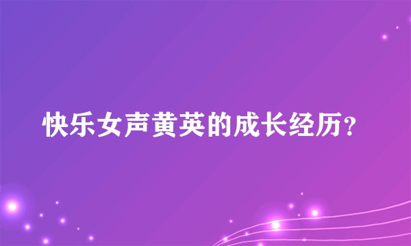 快乐女声黄英的成长经历？