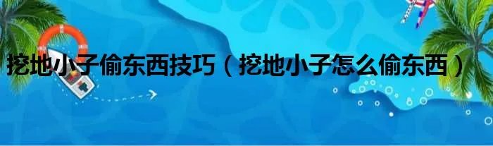 挖地小子偷东西技巧(挖地小子怎么偷东西)