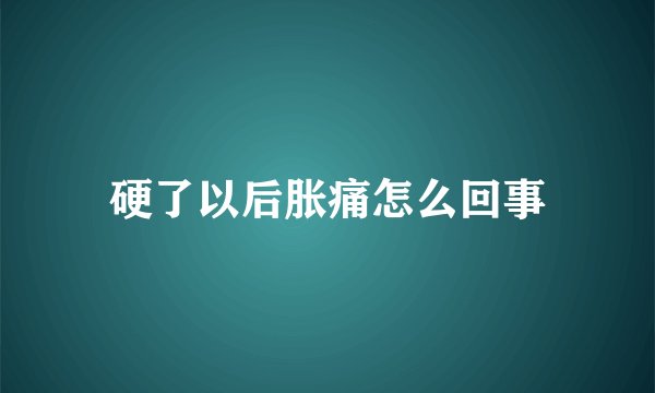 硬了以后胀痛怎么回事