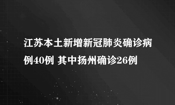 江苏本土新增新冠肺炎确诊病例40例 其中扬州确诊26例